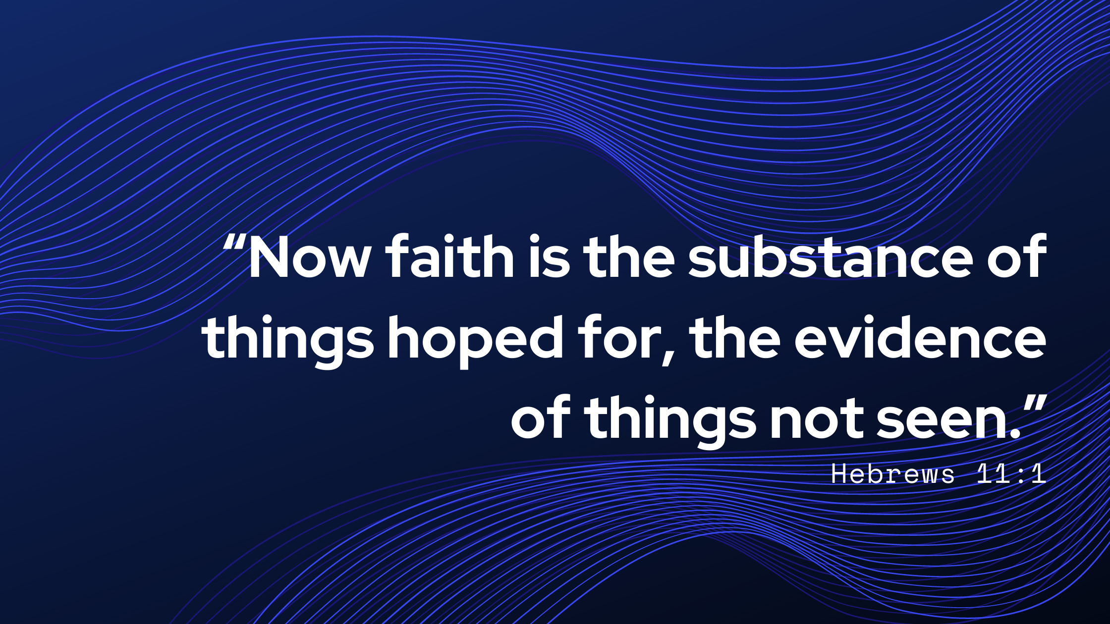 “Now faith is the substance of things hoped for, the evidence of things not seen.”