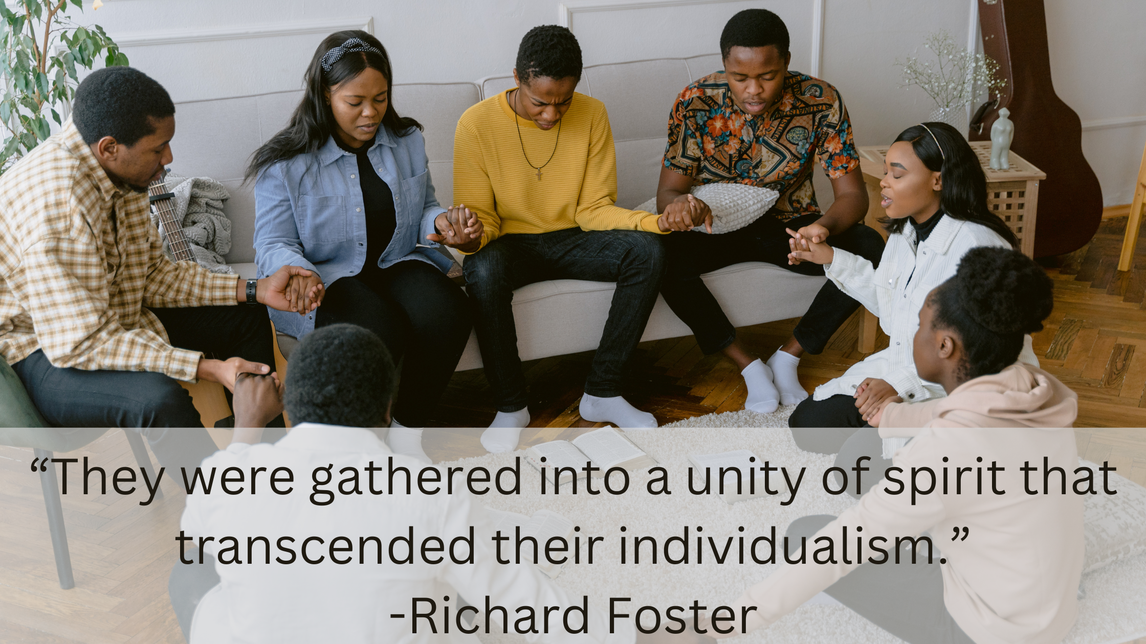 “They were gathered into a unity of spirit that transcended their individualism.” -Richard Foster