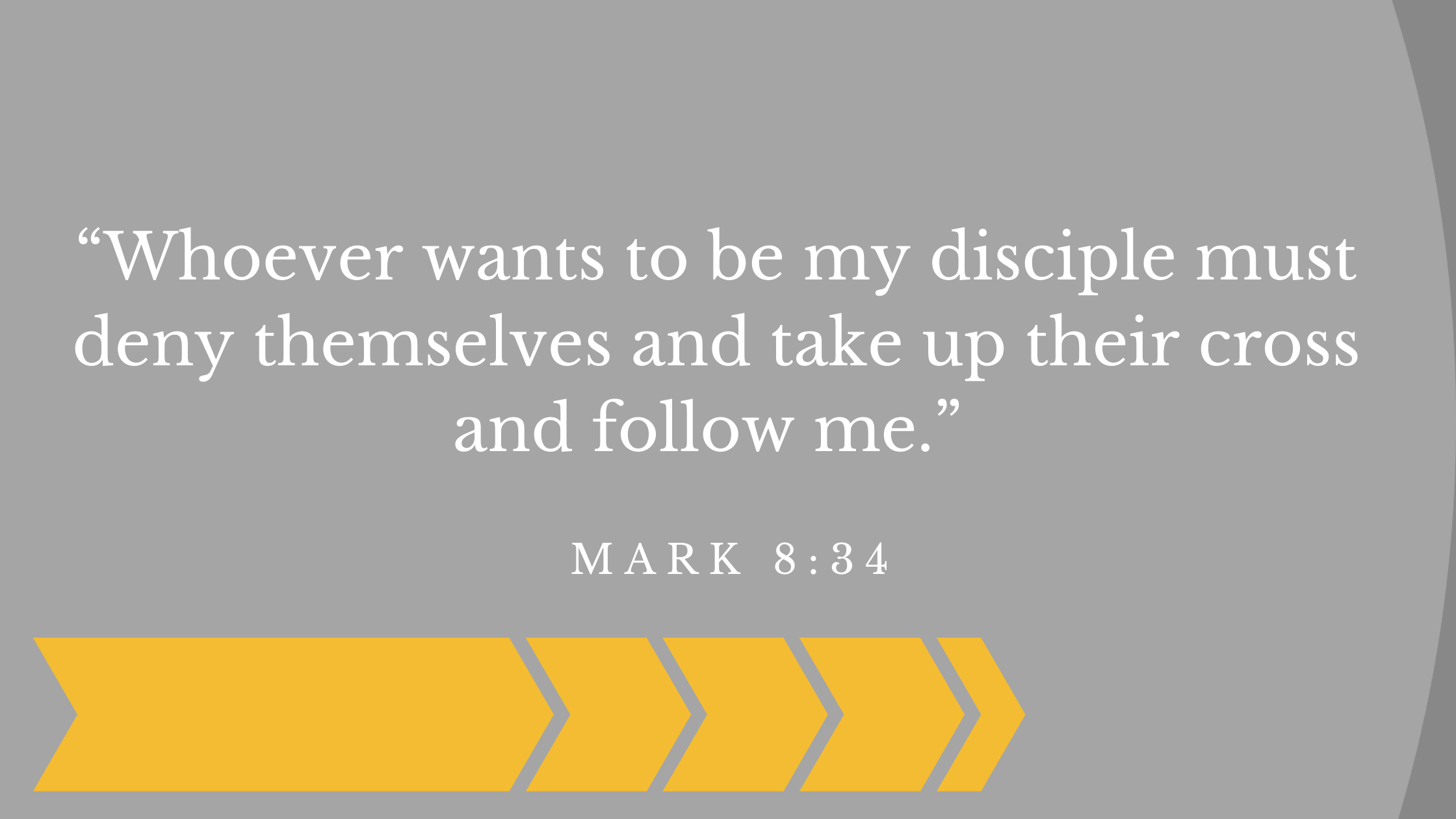 “Whoever wants to be my disciple must deny themselves and take up their cross and follow me.” Mark 834