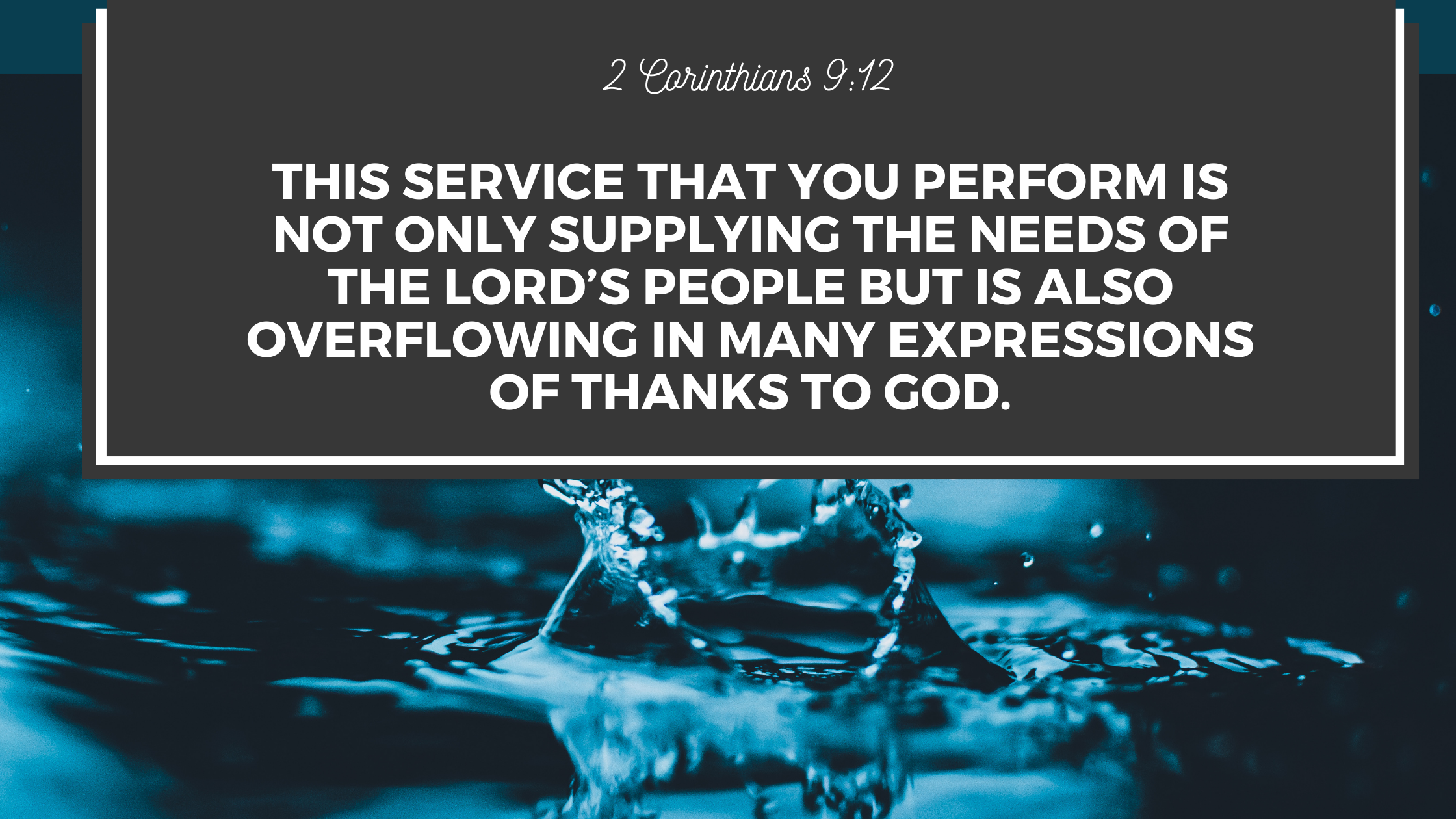 2 Corinthians 912 This service that you perform is not only supplying the needs of the Lord’s people but is also overflowing in many expressions of t