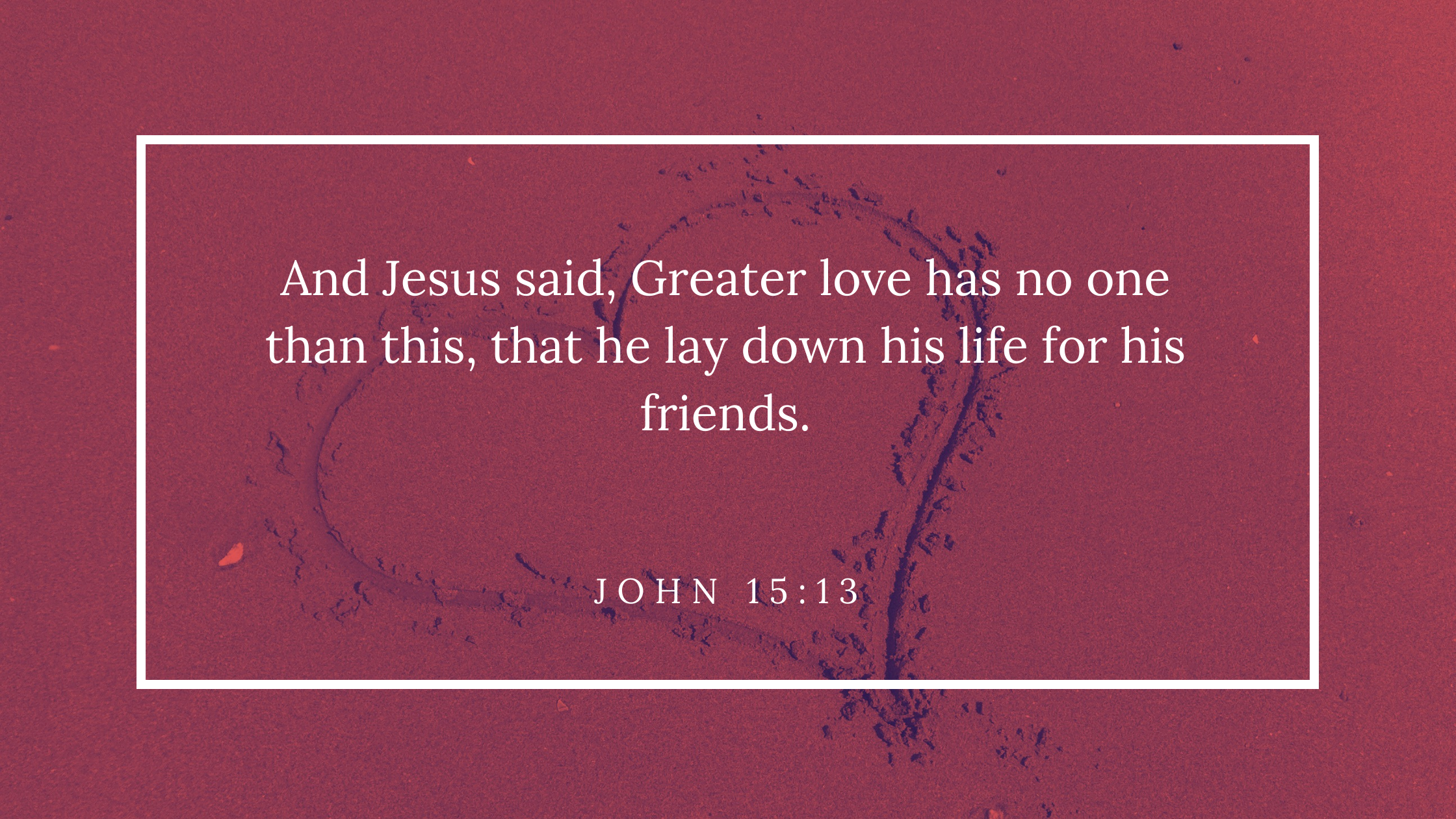 And Jesus said, Greater love has no one than this, that he lay down his life for his friends. John 1513
