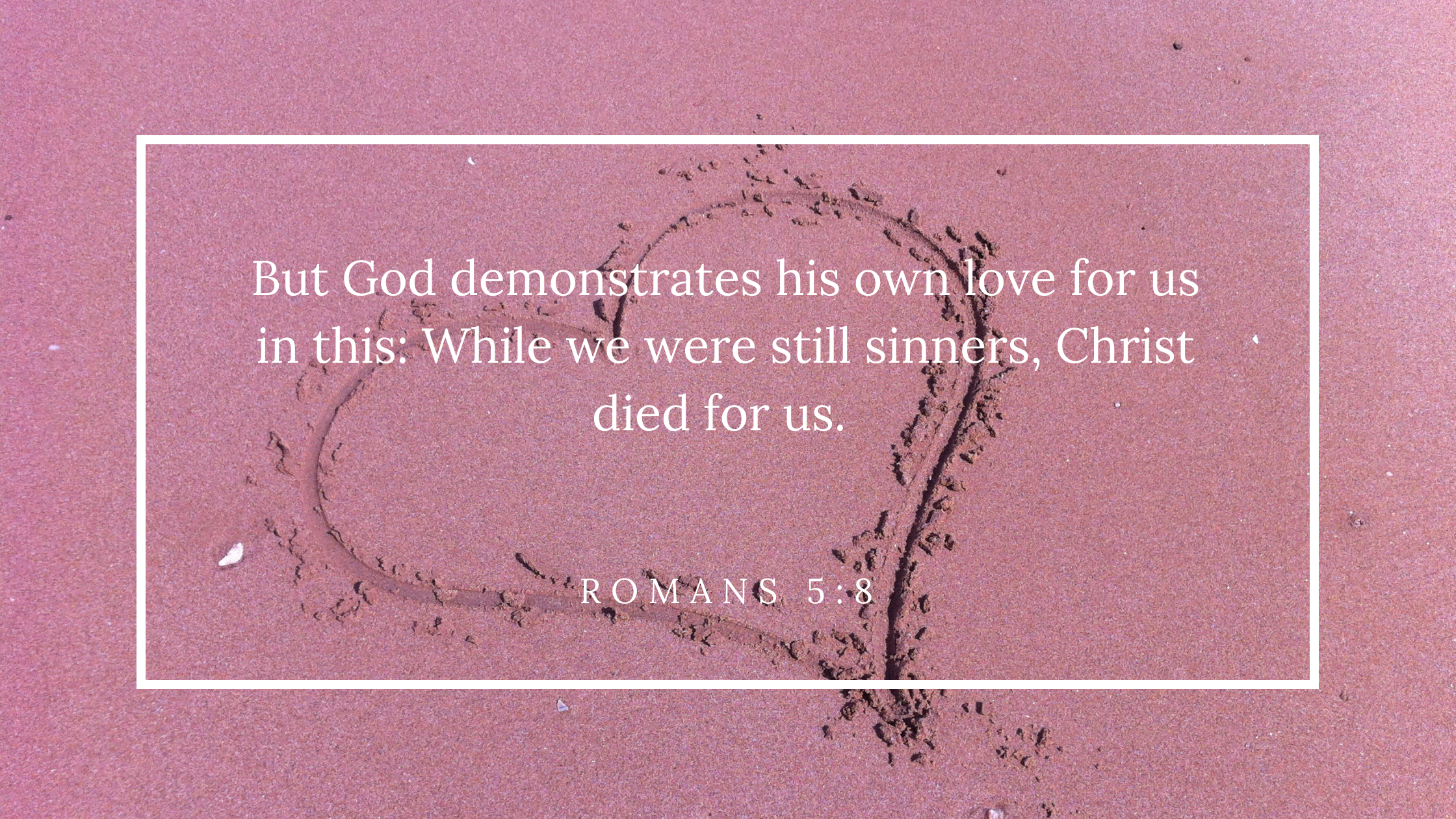 But God demonstrates his own love for us in this While we were still sinners, Christ died for us. Rom. 58