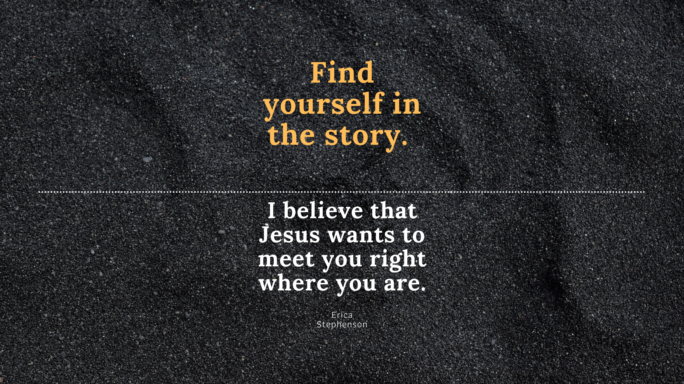 Find yourself in the story. I believe that Jesus wants to meet you right where you are.