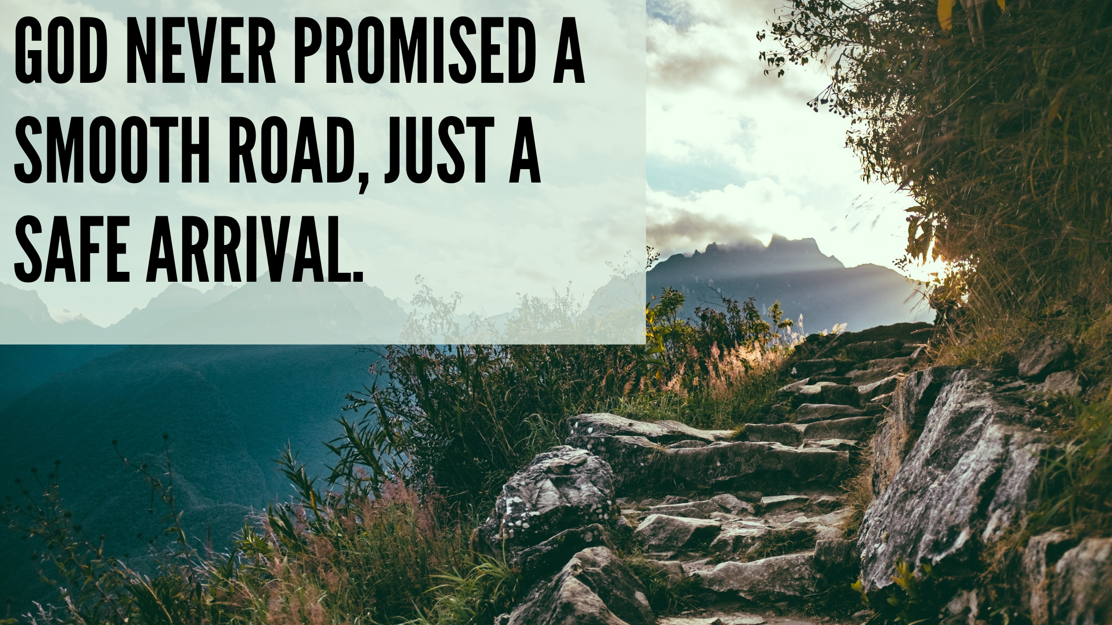 God never promised a smooth road, just a safe arrival.