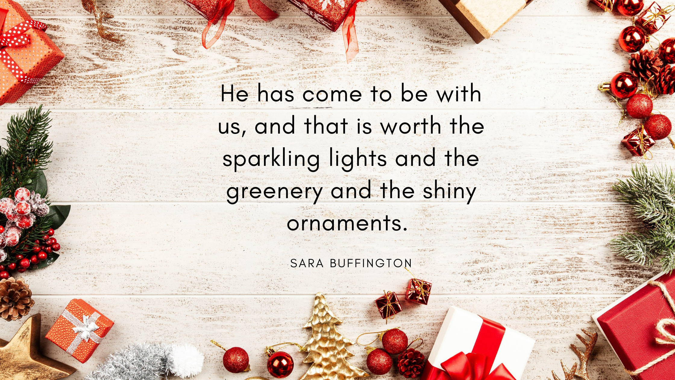 He has come to be with us–that is worth the sparkling lights and the greenery and the shiny ornaments.