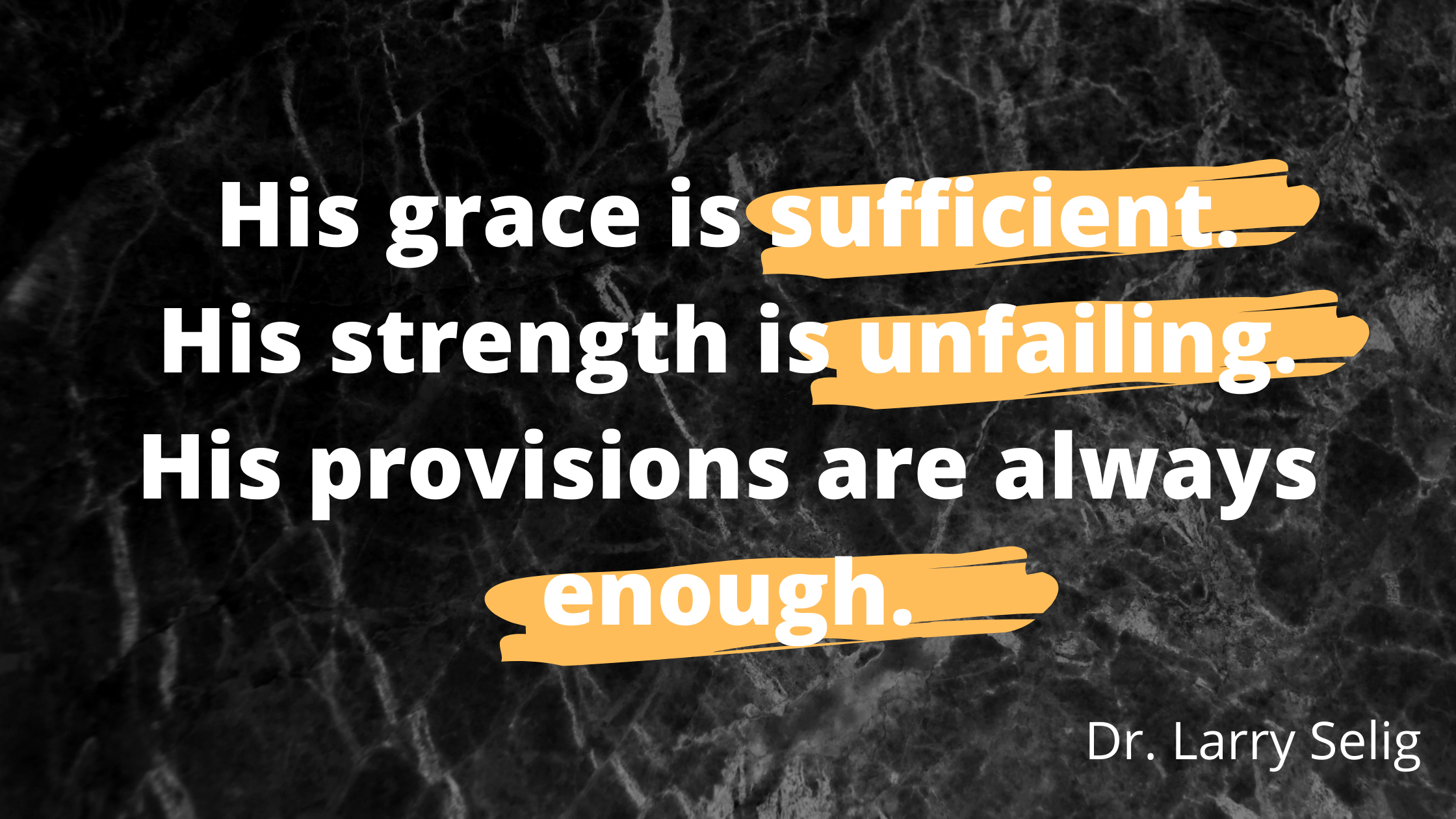 His grace is sufficient. His strength is unfailing. His provisions are always enough.