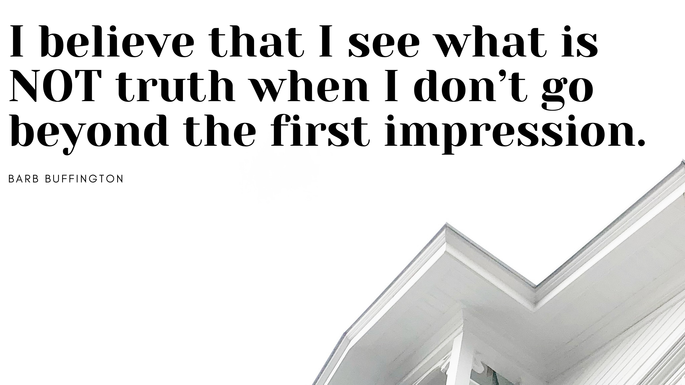 I believe that I see what is NOT truth when I don’t go beyond the first impression.