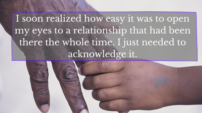 I soon realized how easy it was to open my eyes to a relationship that had been there the whole time. I just needed to acknowledge it.-2