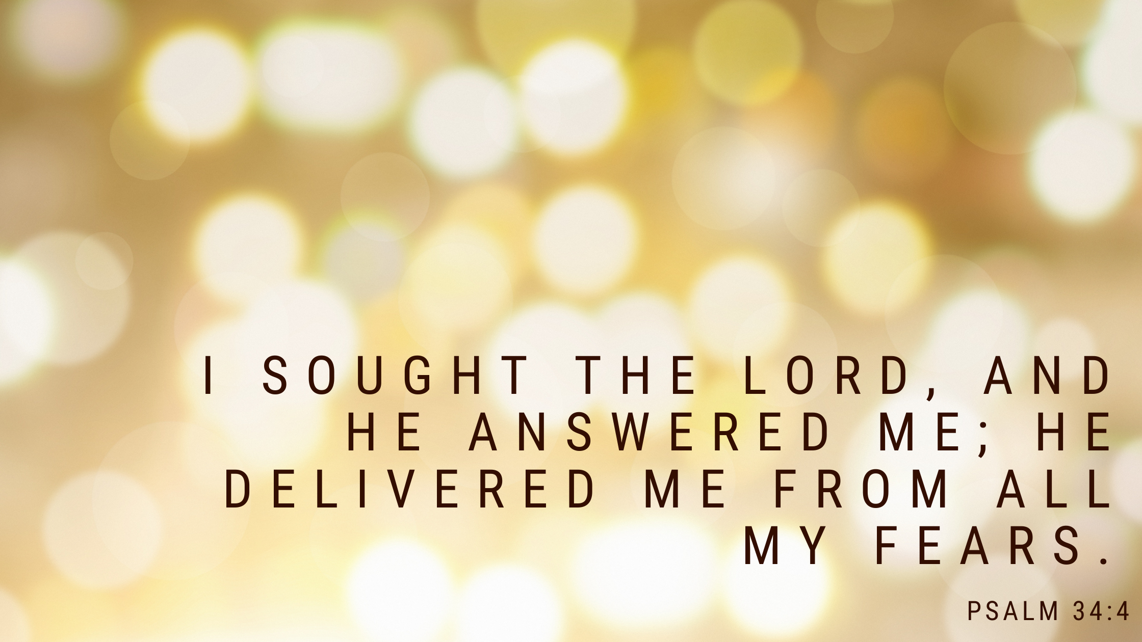 I sought the Lord, and he answered me; he delivered me from all my fears.” - Psalm 344