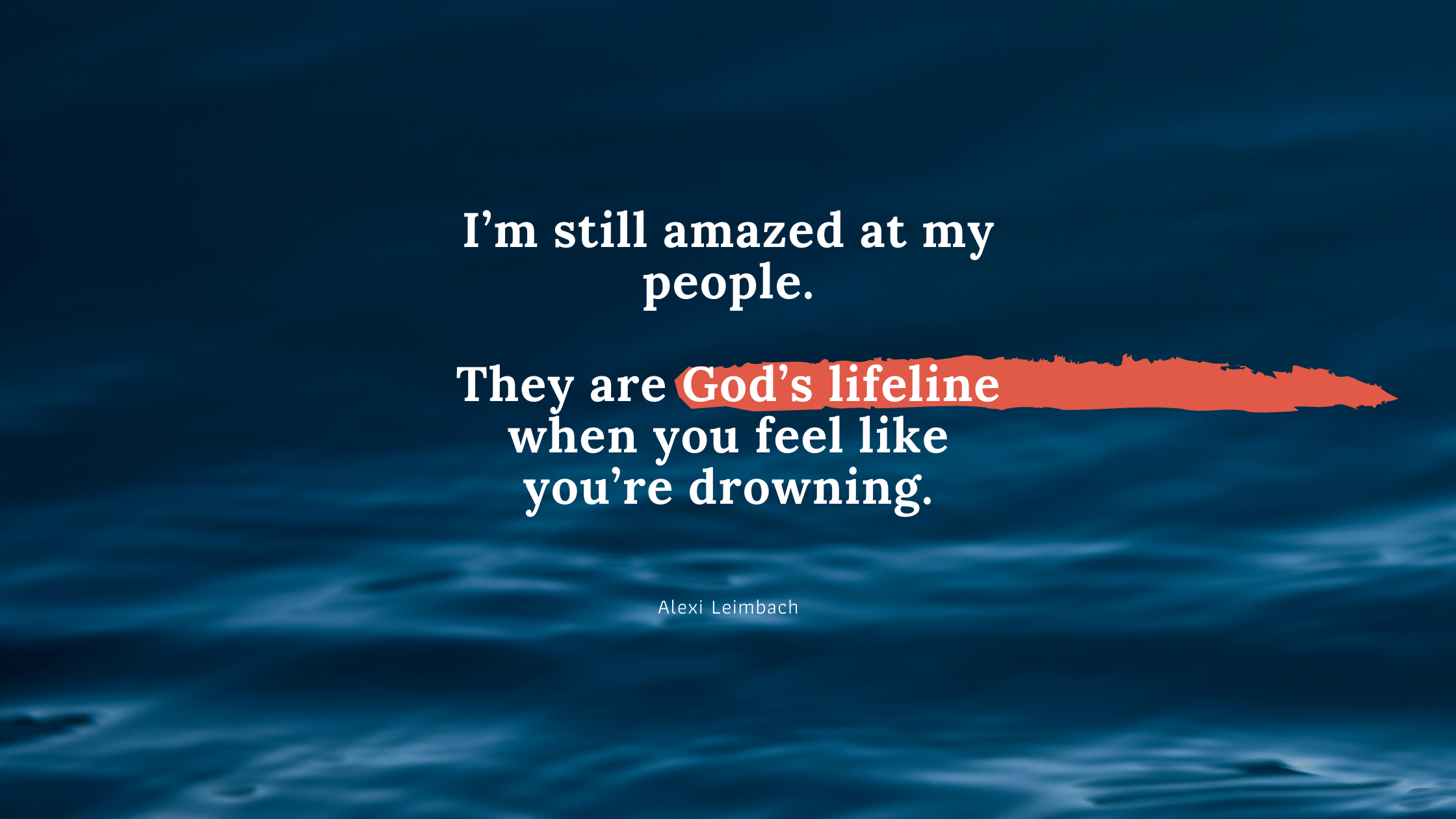 I’m still amazed at my people. They are God’s lifeline when you feel like you’re drowning.