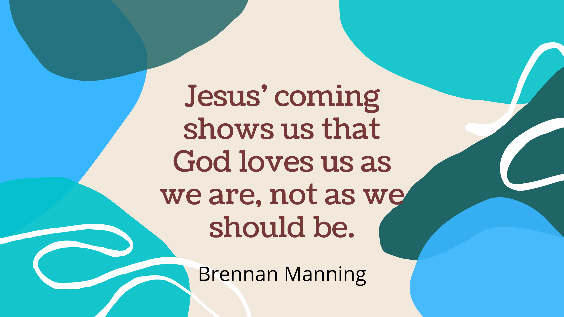 Jesus’ coming shows us that God loves us as we are, not as we should be.