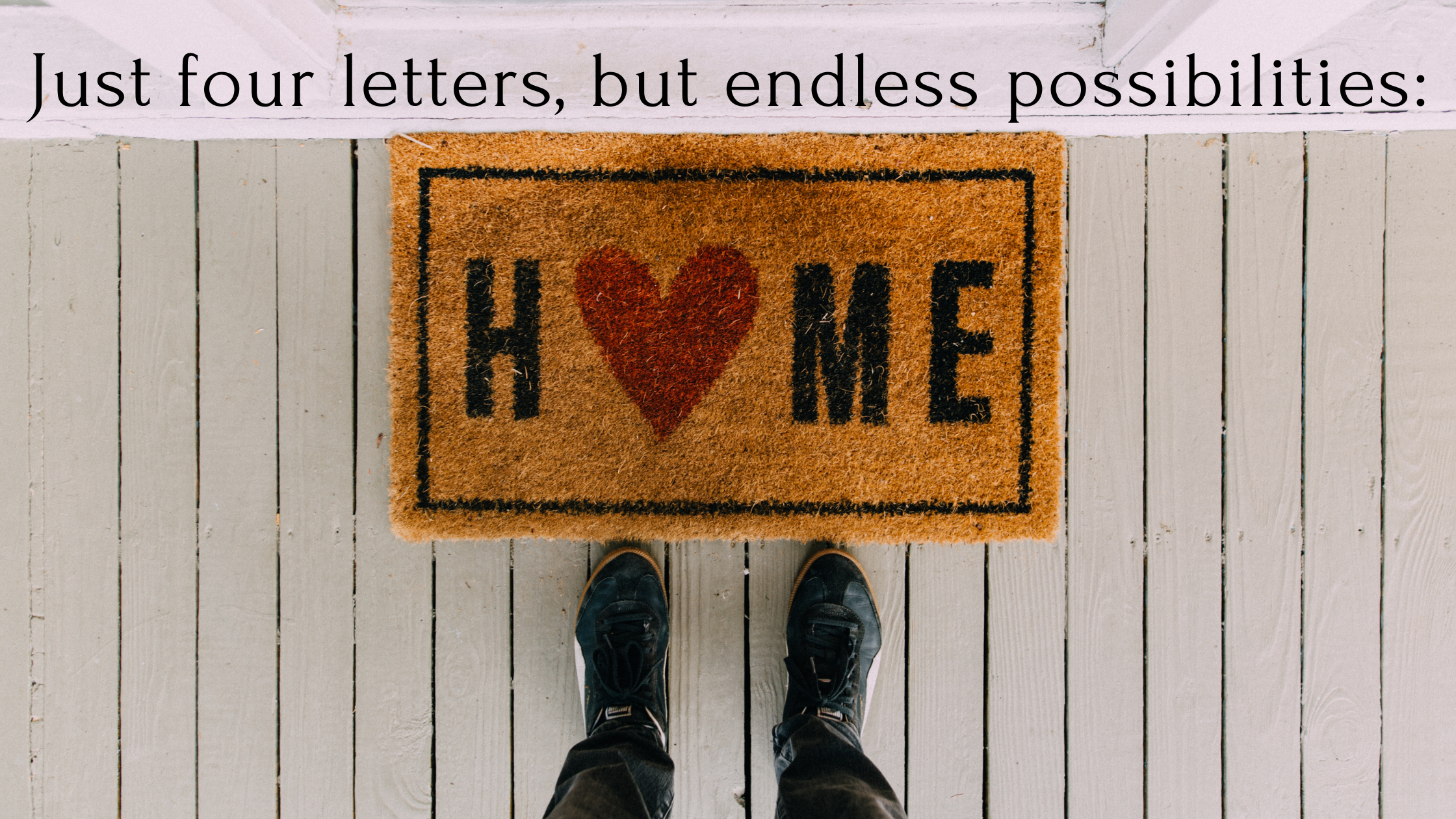 Just four letters, but endless possibilities home.