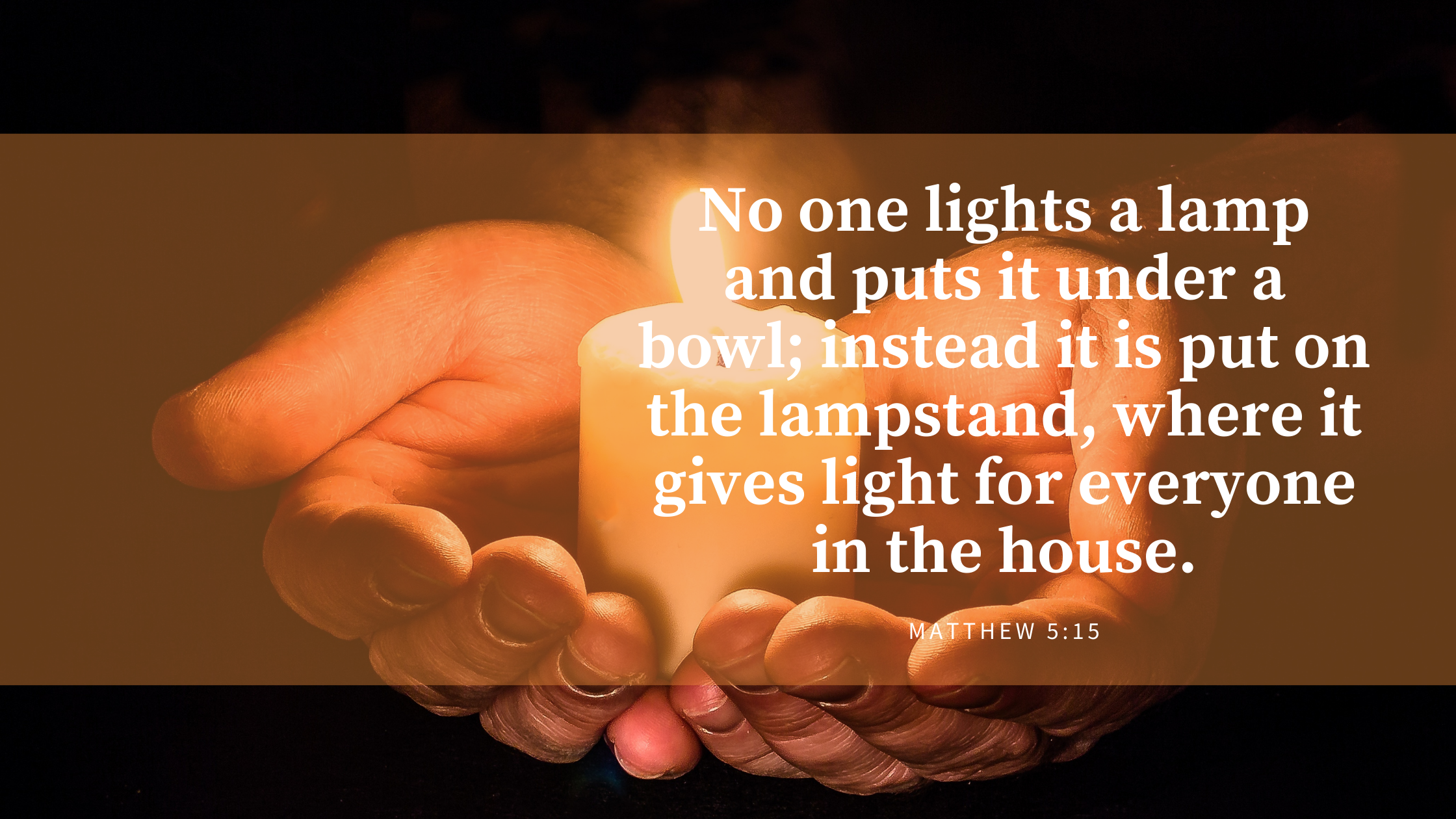 No one lights a lamp and puts it under a bowl; instead it is put on the lampstand, where it gives light for everyone in the house.