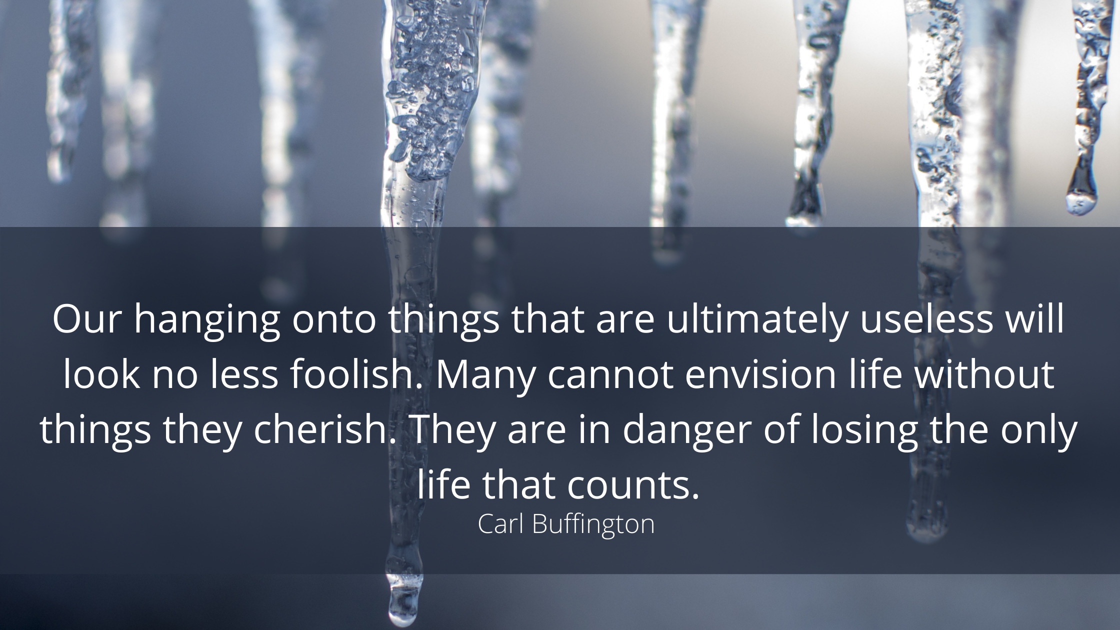 Our hanging onto things that are ultimately useless will look no less foolish. Many cannot envision life without things they cherish. They are in dang