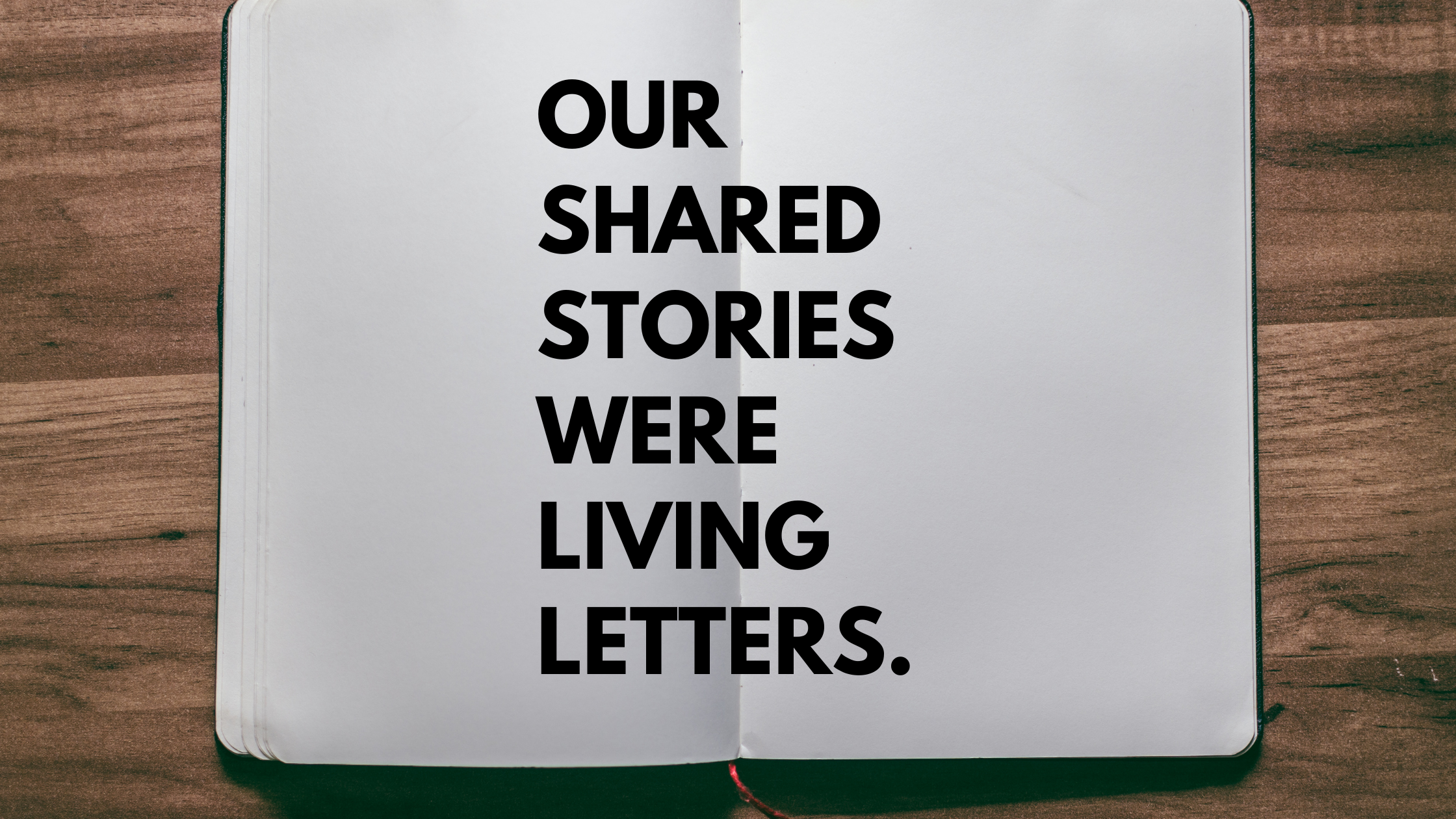 Our shared stories were living letters.