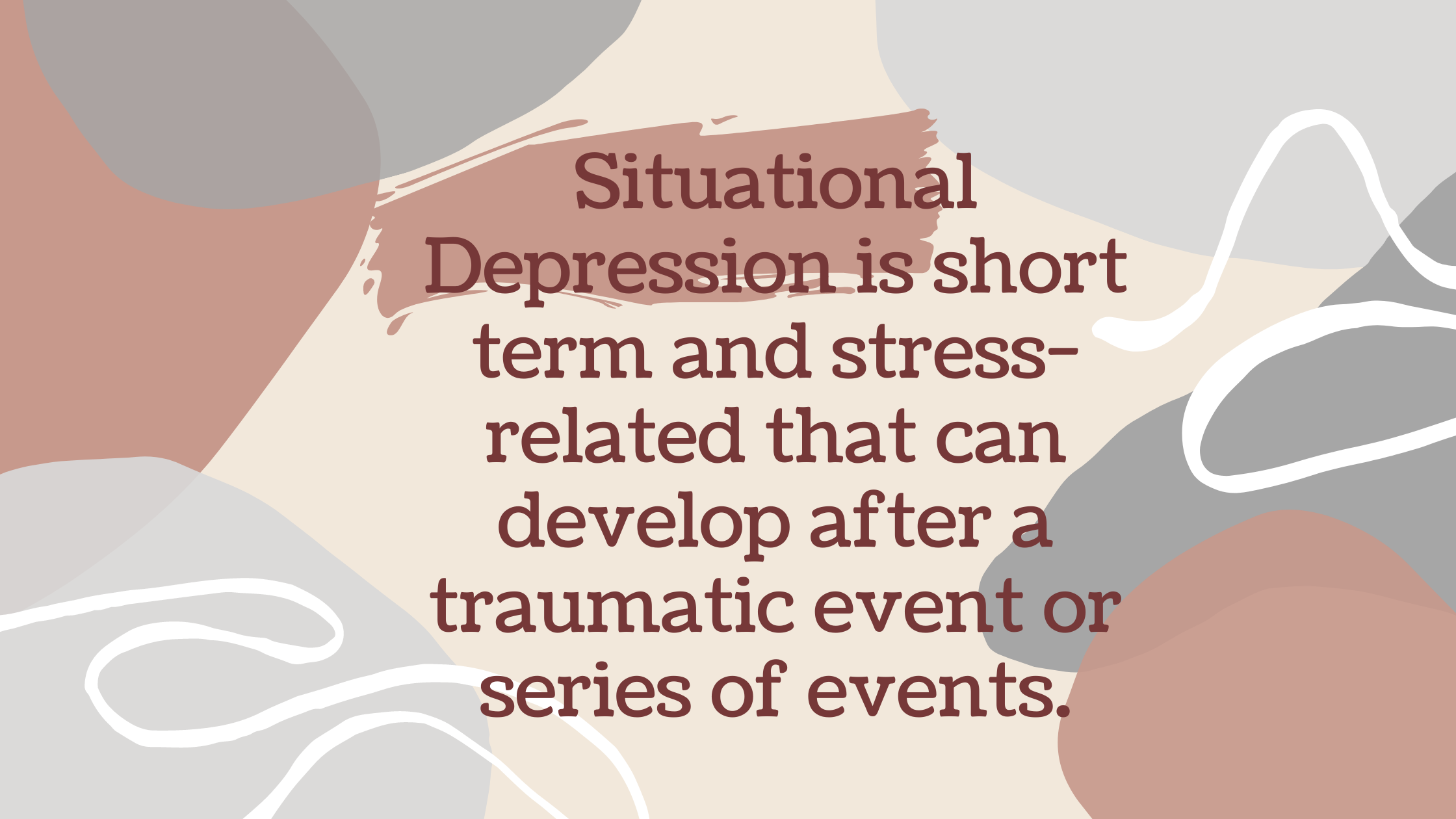 Situational Depression is short term and stress-related that can develop after a traumatic event or series of events.