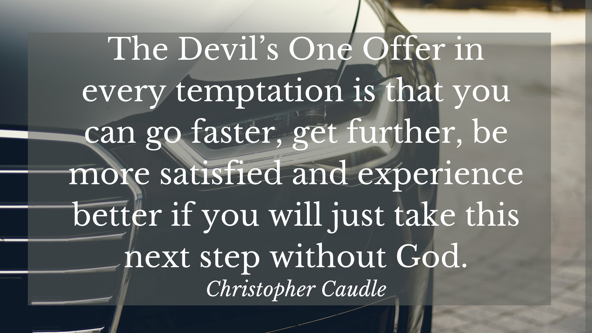 The Devil’s One Offer in every temptation is that you can go faster, get further, be more satisfied and experience better if you will just take this n
