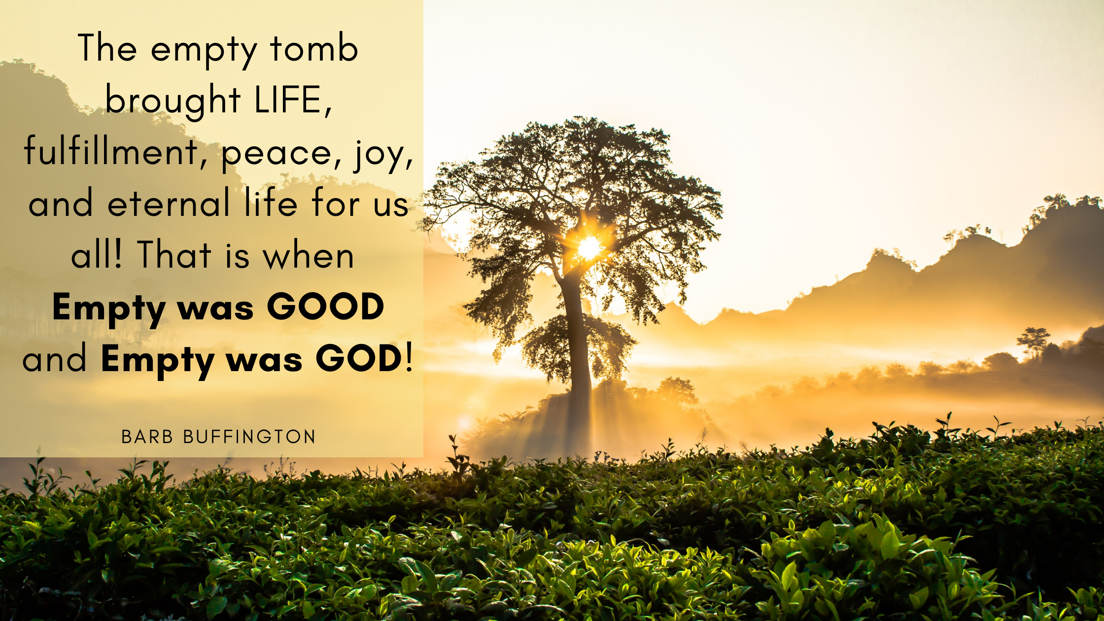 The empty tomb brought LIFE, fulfillment, peace, joy, and eternal life for us all! That is when Empty was GOOD and Empty was GOD!