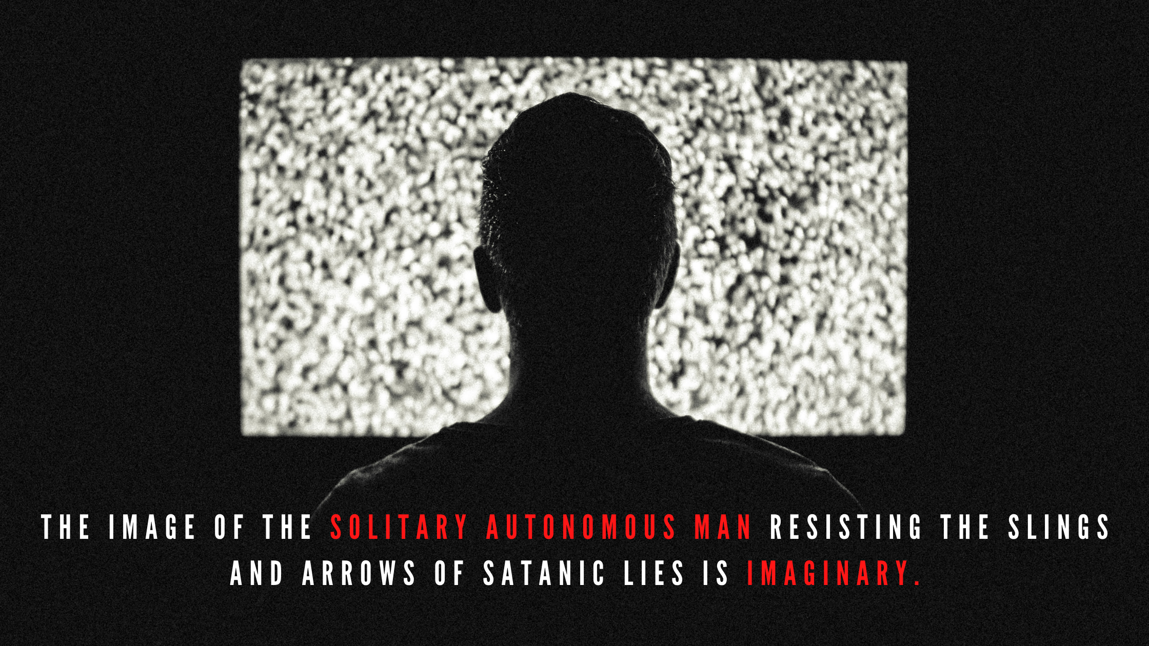 The image of the solitary autonomous man resisting the slings and arrows of satanic lies is imaginary.