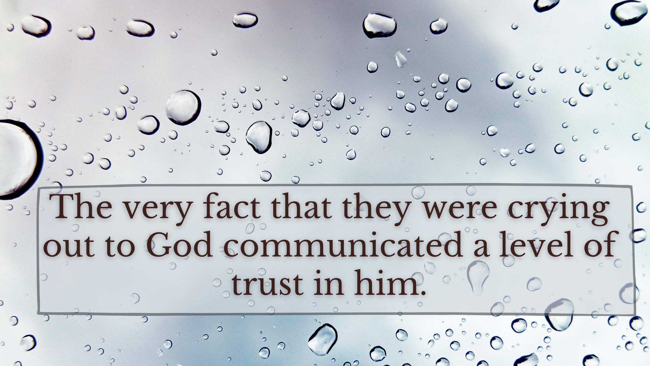 The very fact that they were crying out to God communicated a level of trust in him.