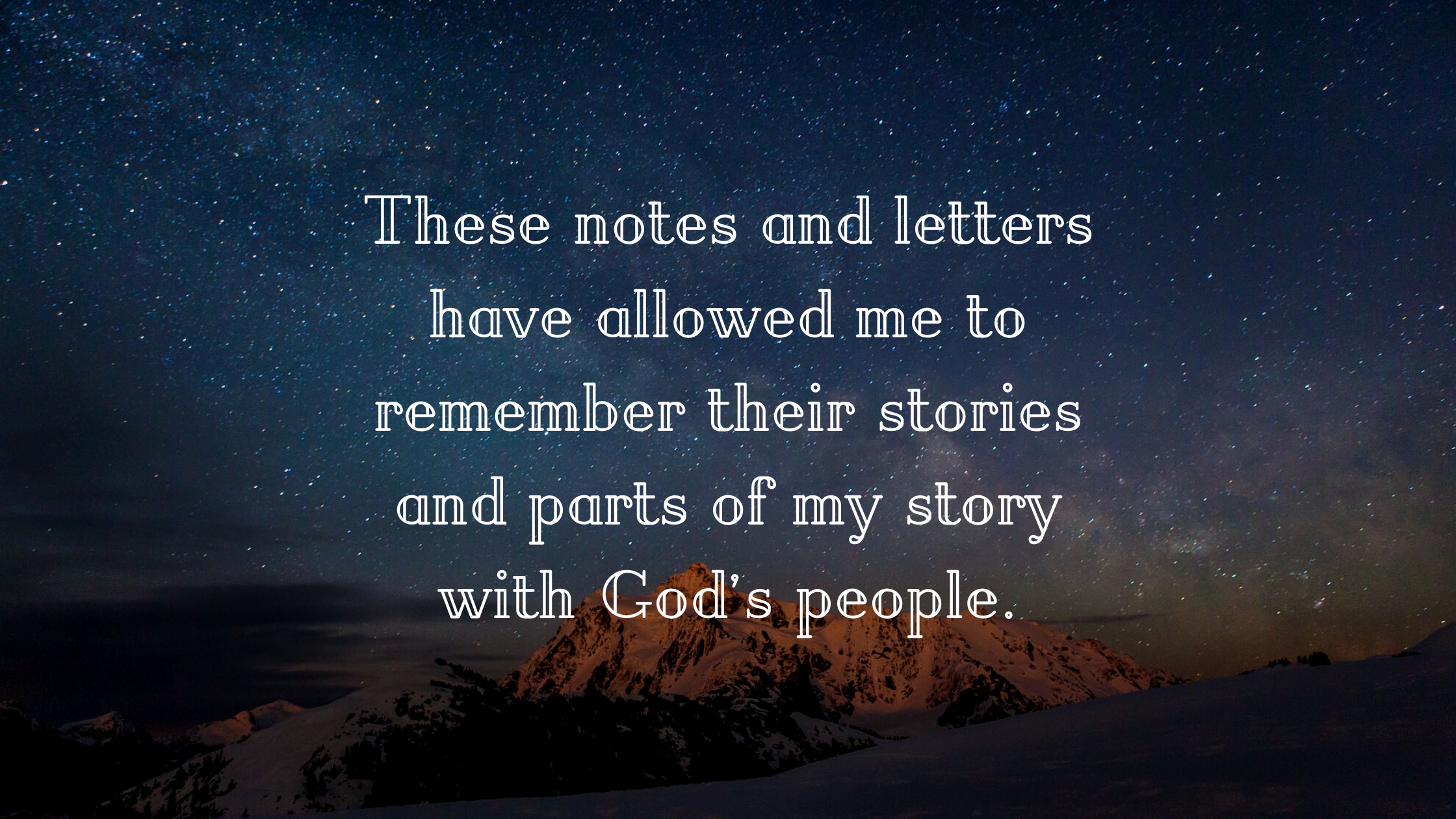 These notes and letters have allowed me to remember their stories and parts of my story with God’s people.