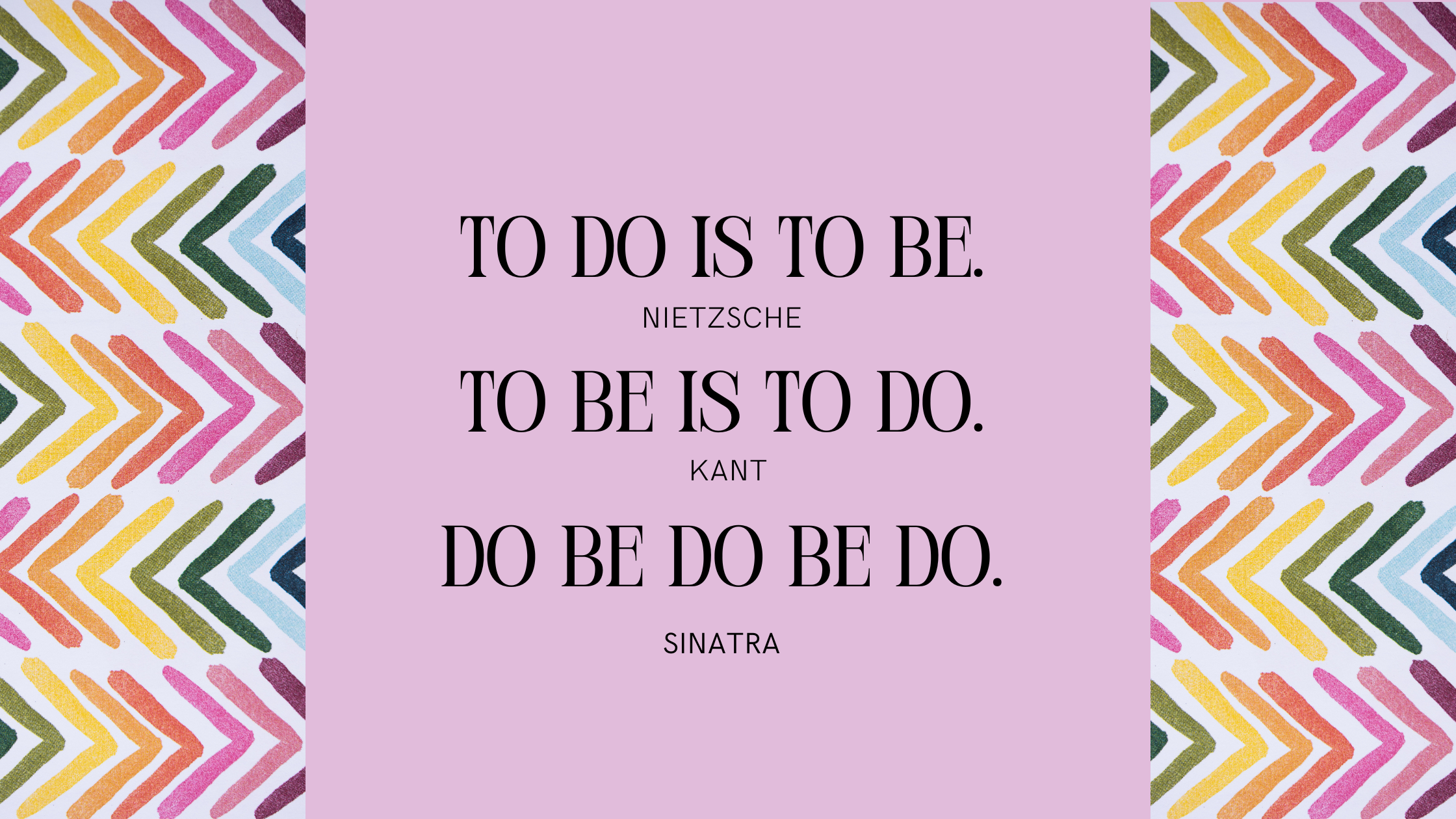 To Do Is To Be. To Be Is to Do. do be do be do.