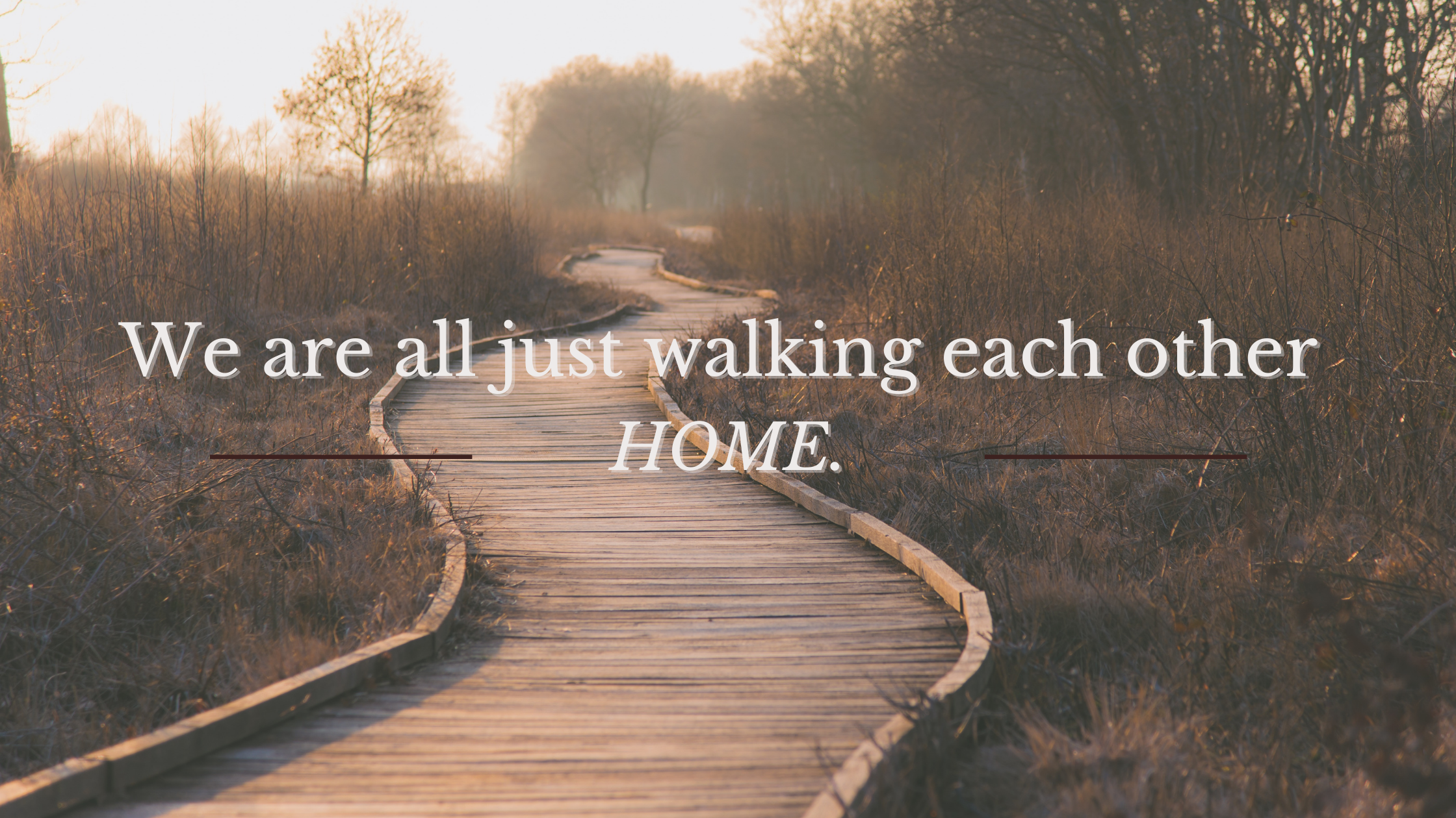 We are all just walking each other HOME!