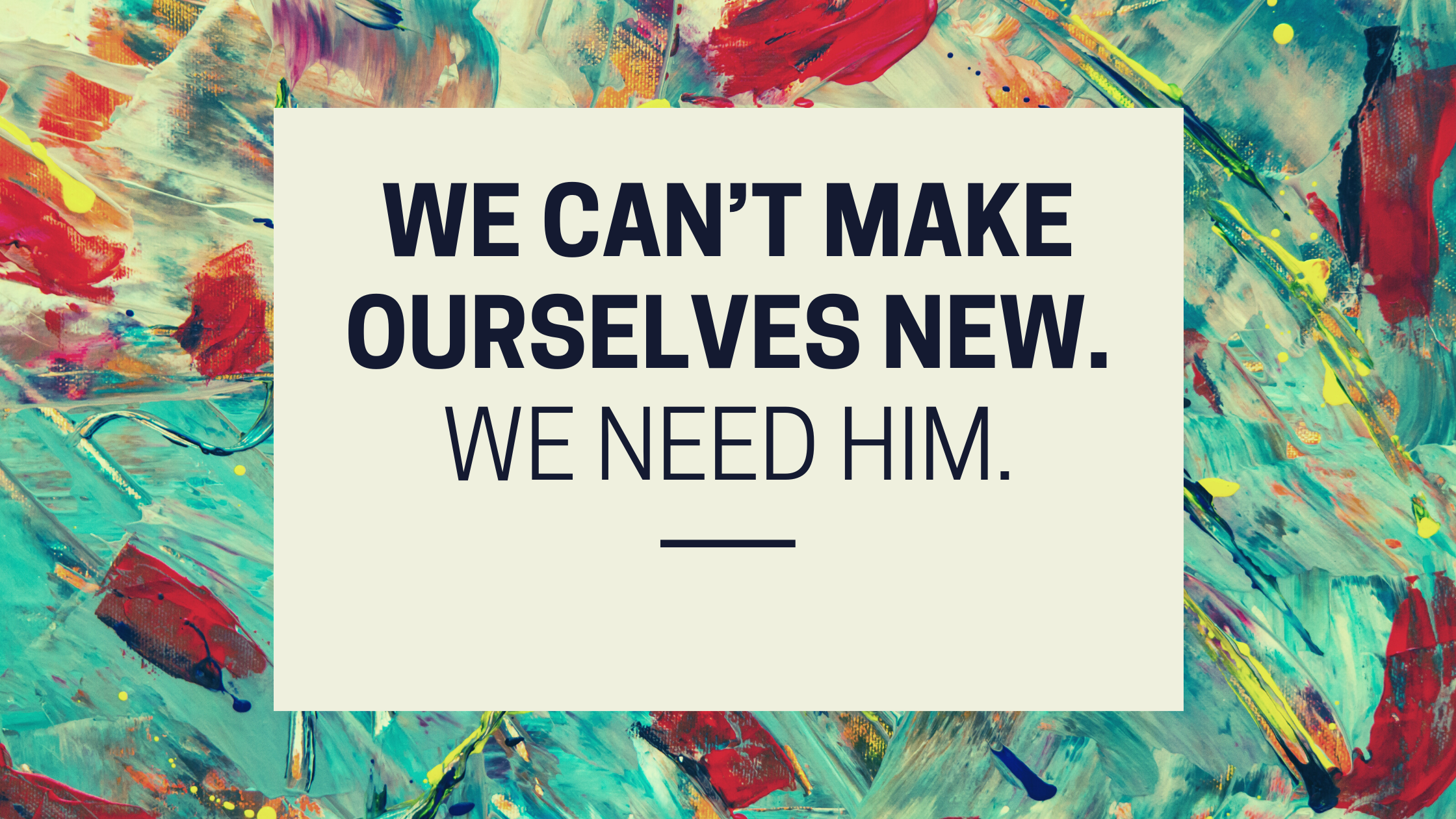 We can’t make ourselves new. We need him.