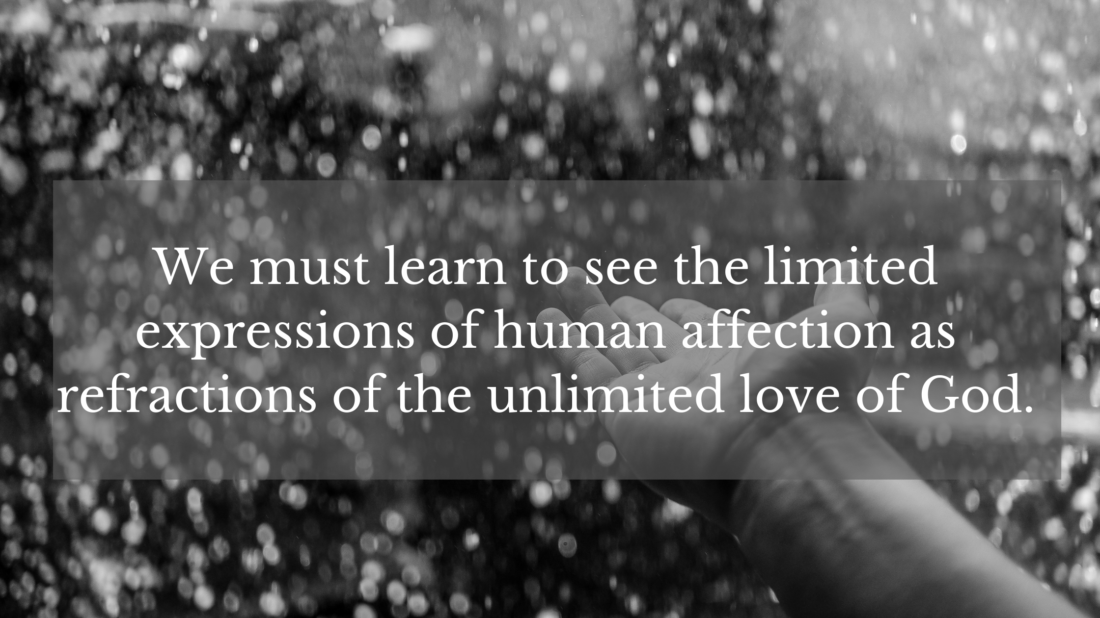 We must learn to see the limited expressions of human affection as refractions of the unlimited love of God.