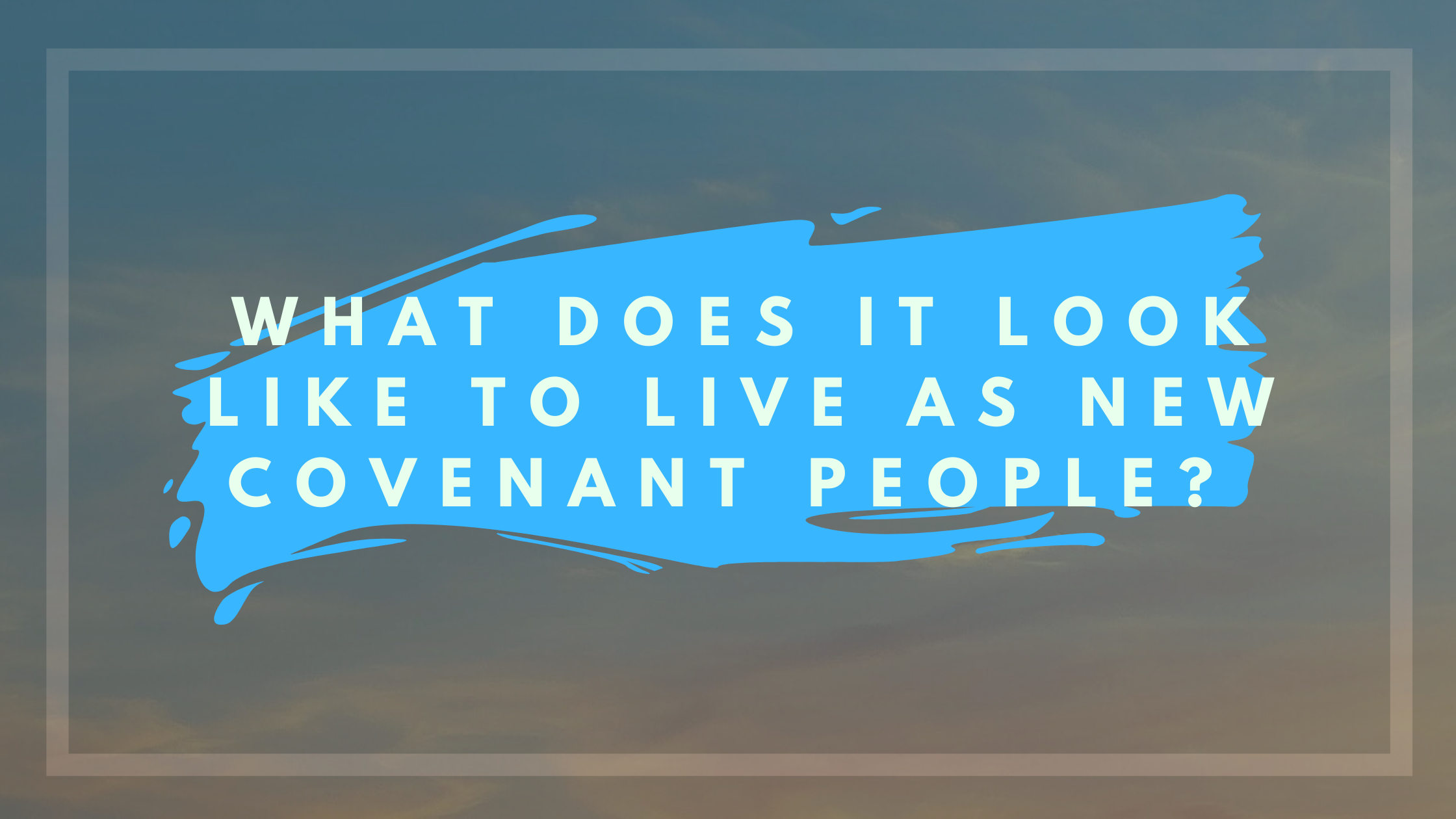 What does it look like to live as new covenant people?