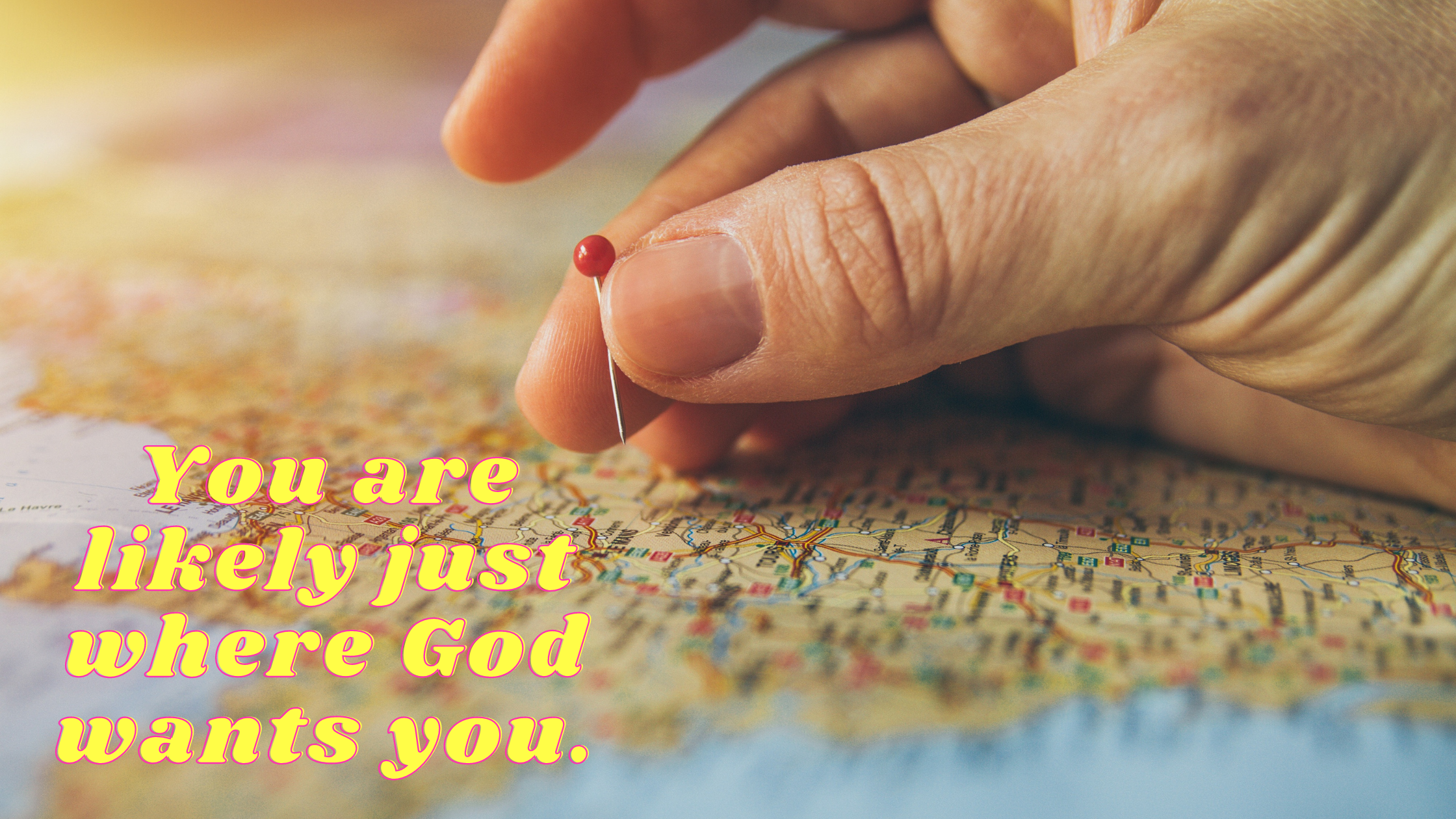 You are likely just where God wants you.