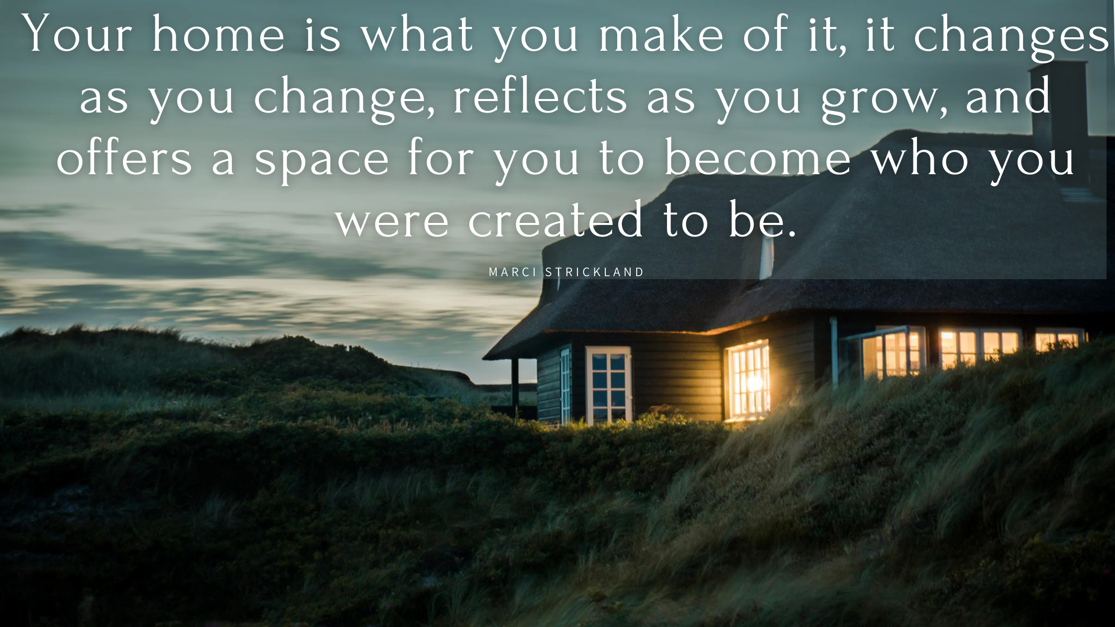 Your home is what you make of it, it changes as you change, reflects as you grow, and offers a space for you to become who you were created to be.