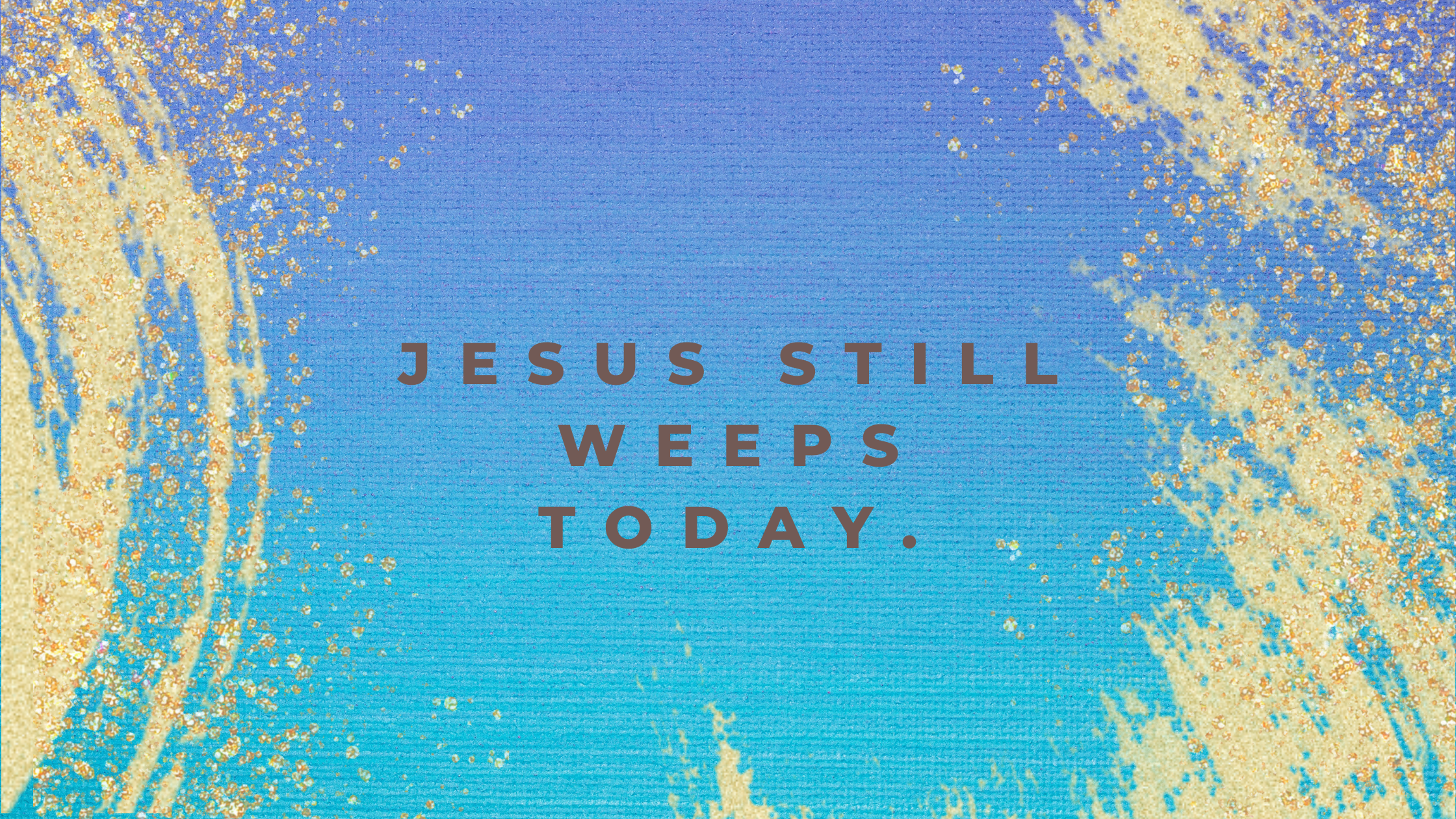 jesus still weeps today