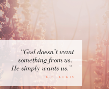 “God doesn’t want something from us, He simply wants us-” C-S- Lewis-1
